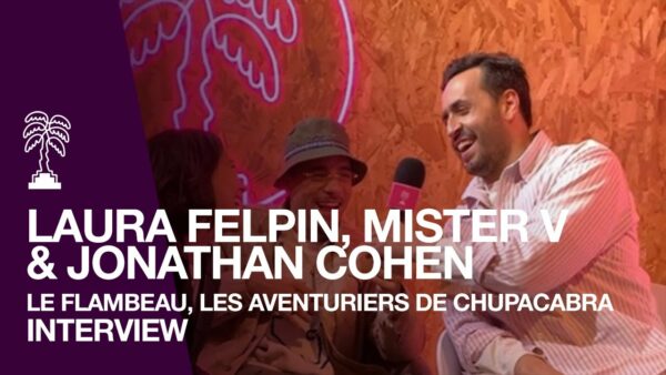 Interview LE FLAMBEAU, LES AVENTURIERS DE CHUPACABRA avec JONATHAN COHEN, MISTER V et LAURA FELPIN