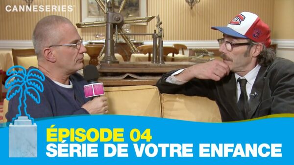 Episode 4 : La série de de votre enfance – CANNESERIES
