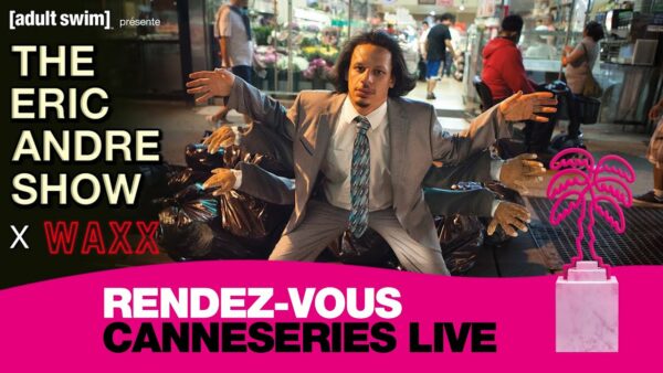 Adult Swim : THE ERIC ANDRE SHOW x Waxx – CANNESERIES LIVE